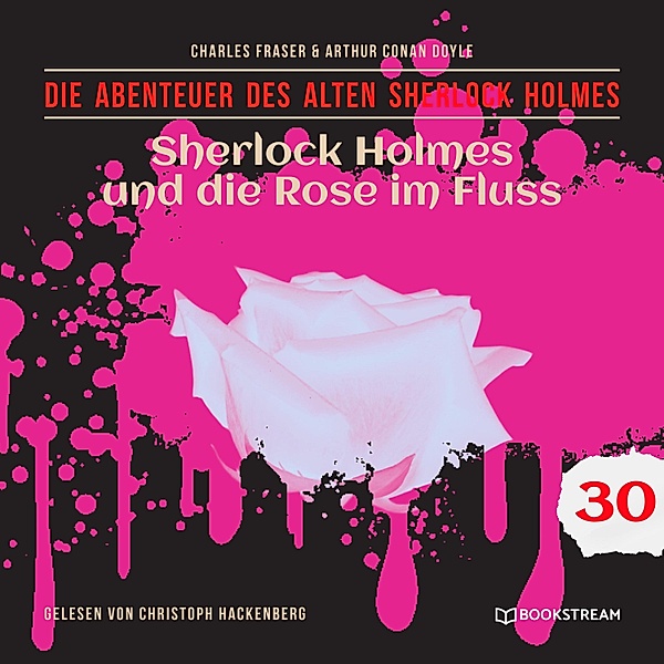 Die Abenteuer des alten Sherlock Holmes - 30 - Sherlock Holmes und die Rose im Fluss, Sir Arthur Conan Doyle, Charles Fraser