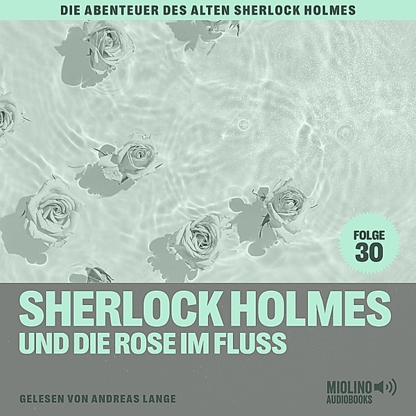 Die Abenteuer des alten Sherlock Holmes - 30 - Sherlock Holmes und die Rose im Fluss (Die Abenteuer des alten Sherlock Holmes, Folge 30), Sir Arthur Conan Doyle, Charles Fraser