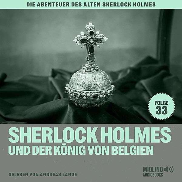 Die Abenteuer des alten Sherlock Holmes - 33 - Sherlock Holmes und der König von Belgien (Die Abenteuer des alten Sherlock Holmes, Folge 33), Sir Arthur Conan Doyle, Charles Fraser