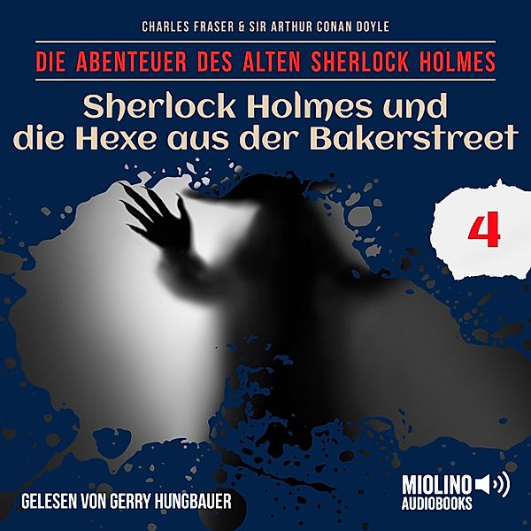 Die Abenteuer des alten Sherlock Holmes - 4 - Sherlock Holmes und die Hexe aus der Bakerstreet (Die Abenteuer des alten Sherlock Holmes, Folge 4), Sir Arthur Conan Doyle, Charles Fraser