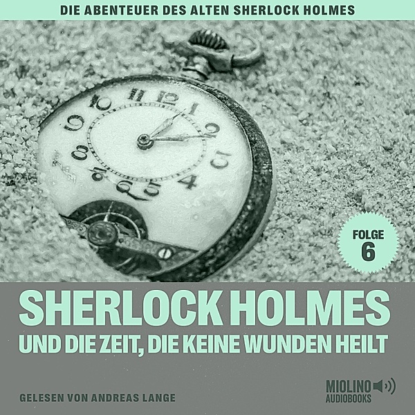 Die Abenteuer des alten Sherlock Holmes - 6 - Sherlock Holmes und die Zeit, die keine Wunden heilt (Die Abenteuer des alten Sherlock Holmes, Folge 6), Sir Arthur Conan Doyle, Charles Fraser