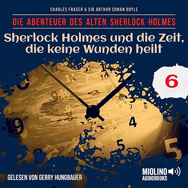 Die Abenteuer des alten Sherlock Holmes - 6 - Sherlock Holmes und die Zeit, die keine Wunden heilt (Die Abenteuer des alten Sherlock Holmes, Folge 6), Sir Arthur Conan Doyle, Charles Fraser