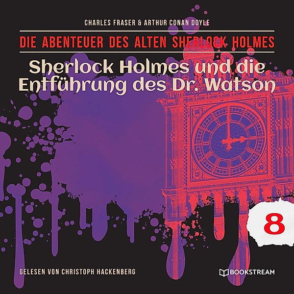 Die Abenteuer des alten Sherlock Holmes - 8 - Sherlock Holmes und die Entführung des Dr. Watson, Sir Arthur Conan Doyle, Charles Fraser