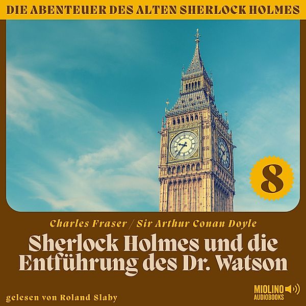 Die Abenteuer des alten Sherlock Holmes - 8 - Sherlock Holmes und die Entführung des Dr. Watson (Die Abenteuer des alten Sherlock Holmes, Folge 8), Sir Arthur Conan Doyle, Charles Fraser