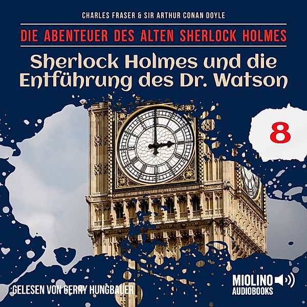 Die Abenteuer des alten Sherlock Holmes - 8 - Sherlock Holmes und die Entführung des Dr. Watson (Die Abenteuer des alten Sherlock Holmes, Folge 8), Sir Arthur Conan Doyle, Charles Fraser