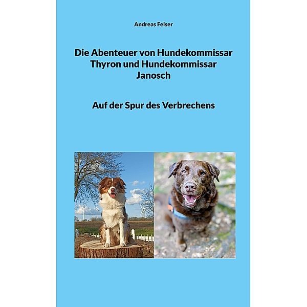 Die Abenteuer von Hundekommissar Thyron und Hundekommissar Janosch, Andreas Felser