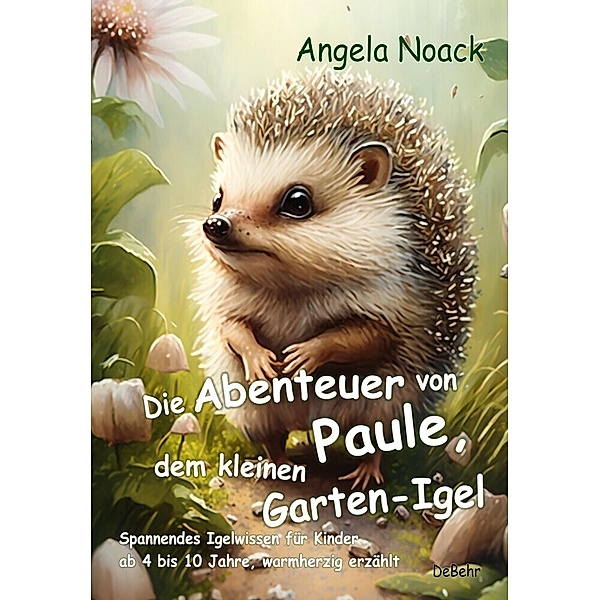 Die Abenteuer von Paule, dem kleinen Garten-Igel - Spannendes Igelwissen für Kinder ab 4 bis 10 Jahre, warmherzig erzählt, Angela Noack