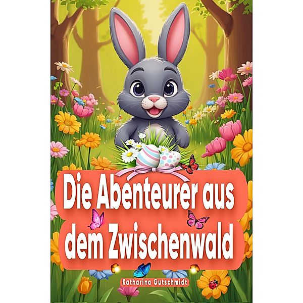 Die Abenteurer aus dem Zwischenwald - Ostern - Osterhase - Osterhasen - Osterei - Kinderbuch - Kinderbücher, Katharina Gutschmidt