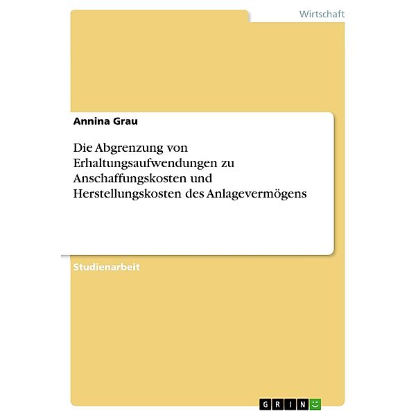 Die Abgrenzung von Erhaltungsaufwendungen zu Anschaffungskosten und Herstellungskosten des Anlagevermögens, Annina Grau