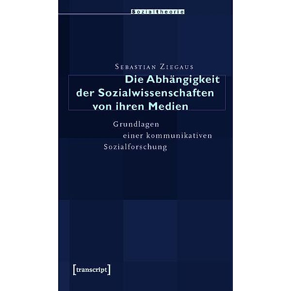 Die Abhängigkeit der Sozialwissenschaften von ihren Medien / Sozialtheorie, Sebastian Ziegaus