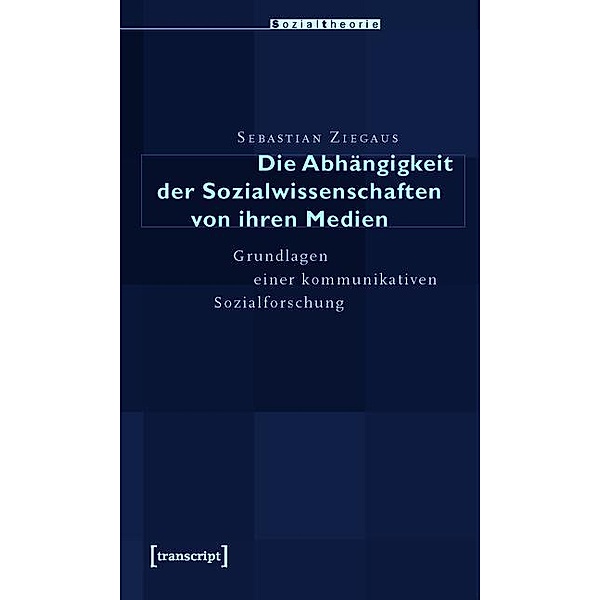 Die Abhängigkeit der Sozialwissenschaften von ihren Medien / Sozialtheorie, Sebastian Ziegaus