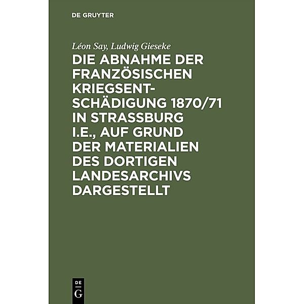 Die Abnahme der französischen Kriegsentschädigung 1870/71 in Strassburg i.E., auf Grund der Materialien des dortigen Landesarchivs dargestellt, Léon Say, Ludwig Gieseke