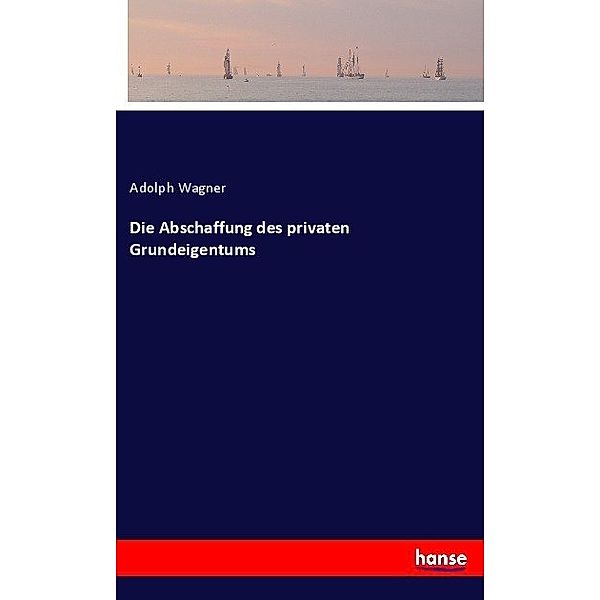 Die Abschaffung des privaten Grundeigentums, Adolph Wagner