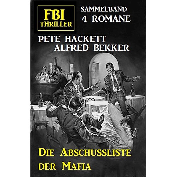 Die Abschussliste der Mafia: FBI Thriller Sammelband 4 Romane, Alfred Bekker, Pete Hackett