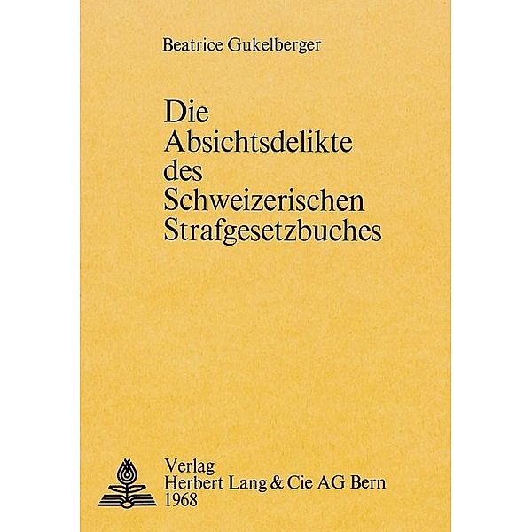 Die Absichtsdelikte des schweizerischen Strafgesetzbuches, Beatrice Gukelberger