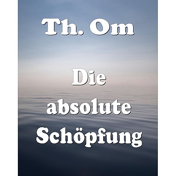 Die absolute Schöpfung, Th. Om