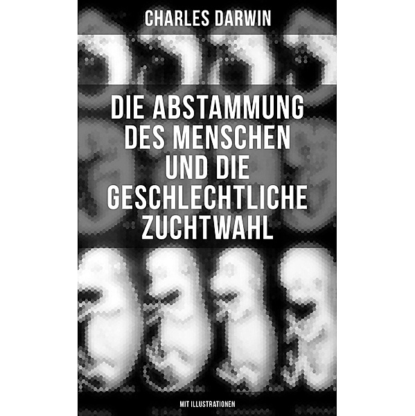Die Abstammung des Menschen und die geschlechtliche Zuchtwahl (Mit Illustrationen), Charles Darwin