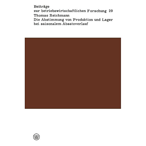 Die Abstimmung von Produktion und Lager bei saisonalem Absatzverlauf / Beiträge zur betriebswirtschaftlichen Forschung, Thomas Reichmann