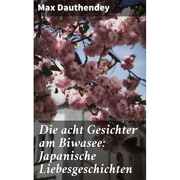 Die acht Gesichter am Biwasee: Japanische Liebesgeschichten, Max Dauthendey