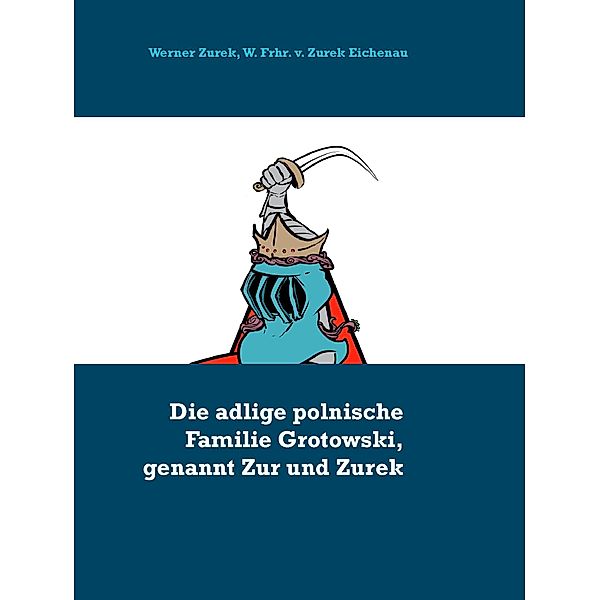 Die adlige polnische Familie Grotowski, genannt Zur und Zurek, Werner Zurek, W. Frhr. v. Zurek Eichenau