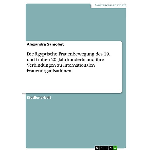 Die ägyptische Frauenbewegung des 19. und frühen 20. Jahrhunderts und ihre Verbindungen zu internationalen Frauenorganisationen, Alexandra Samoleit