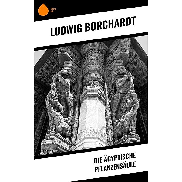 Die Ägyptische Pflanzensäule, Ludwig Borchardt