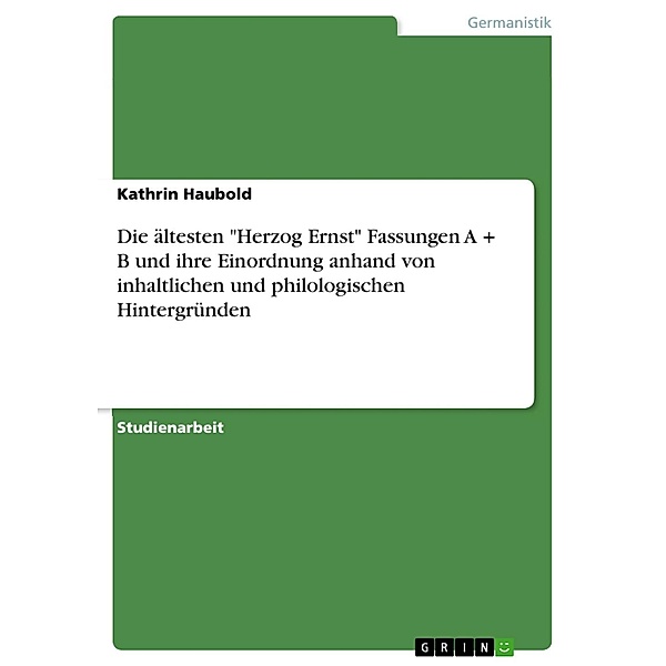 Die ältesten Herzog Ernst Fassungen A + B und ihre Einordnung anhand von inhaltlichen und philologischen Hintergründen, Kathrin Haubold