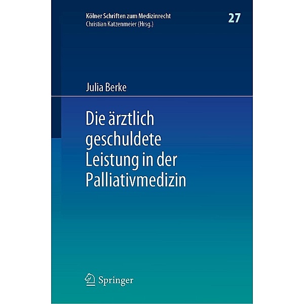 Die ärztlich geschuldete Leistung in der Palliativmedizin / Kölner Schriften zum Medizinrecht Bd.27, Julia Berke