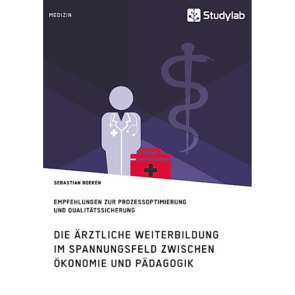 Die ärztliche Weiterbildung im Spannungsfeld zwischen Ökonomie und Pädagogik. Empfehlungen zur Prozessoptimierung und Qualitätssicherung, Sebastian Boeken