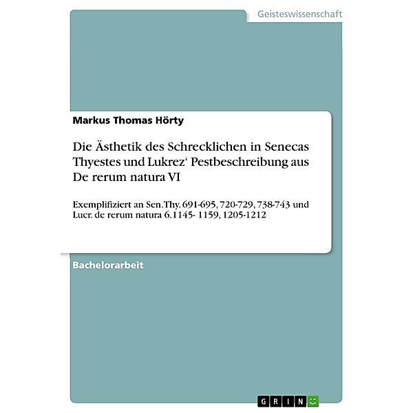 Die Ästhetik des Schrecklichen in Senecas Thyestes und Lukrez'  Pestbeschreibung aus De rerum natura VI, Markus Thomas Hörty