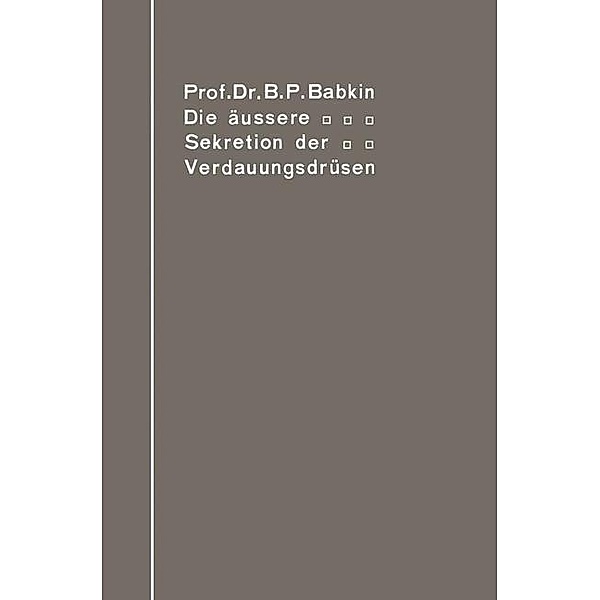 Die äußere Sekretion der Verdauungsdrüsen / Monographien aus dem Gesamtgebiet der Physiologie der Pflanzen und der Tiere Bd.5, Boris Petrovic Babkin