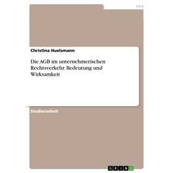 Die AGB im unternehmerischen Rechtsverkehr. Bedeutung und Wirksamkeit, Christina Huelsmann