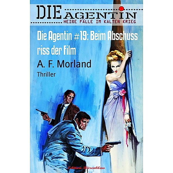 Die Agentin #19: Beim Abschuss riss der Film, A. F. Morland