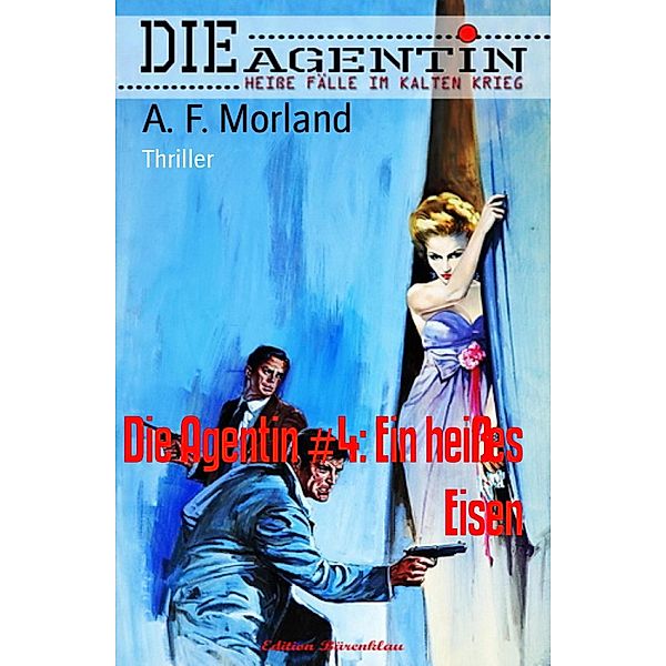 Die Agentin #4: Ein heißes Eisen, A. F. Morland