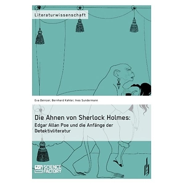 Die Ahnen von Sherlock Holmes: Edgar Allan Poe und die Anfänge der Detektivliteratur, Eva Deinzer, Bernhard Kehler, Ines Sundermann