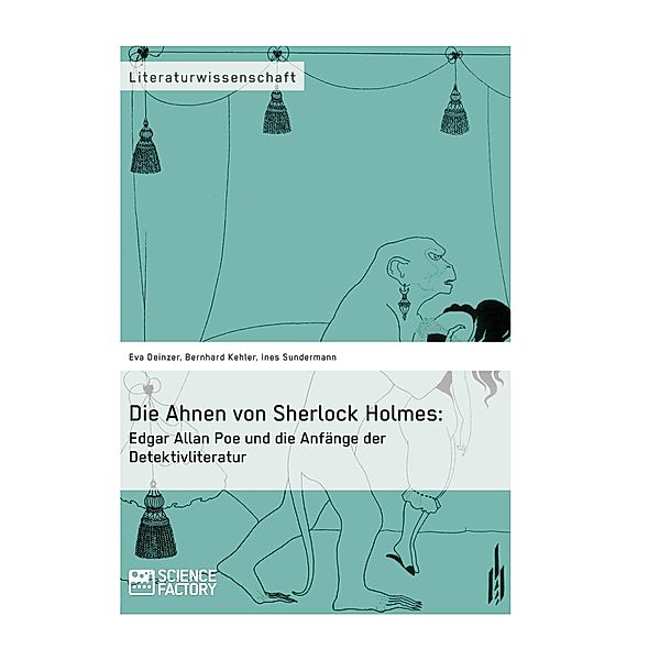 Die Ahnen von Sherlock Holmes: Edgar Allan Poe und die Anfänge der Detektivliteratur, Eva Deinzer, Bernhard Kehler, Ines Sundermann