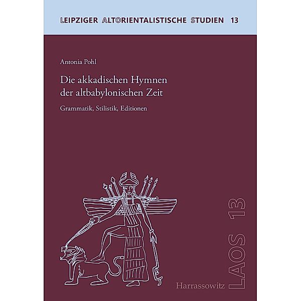 Die akkadischenHymnenderaltbabylonischenZeit / Leipziger Altorientalistische Studien, Antonia Pohl