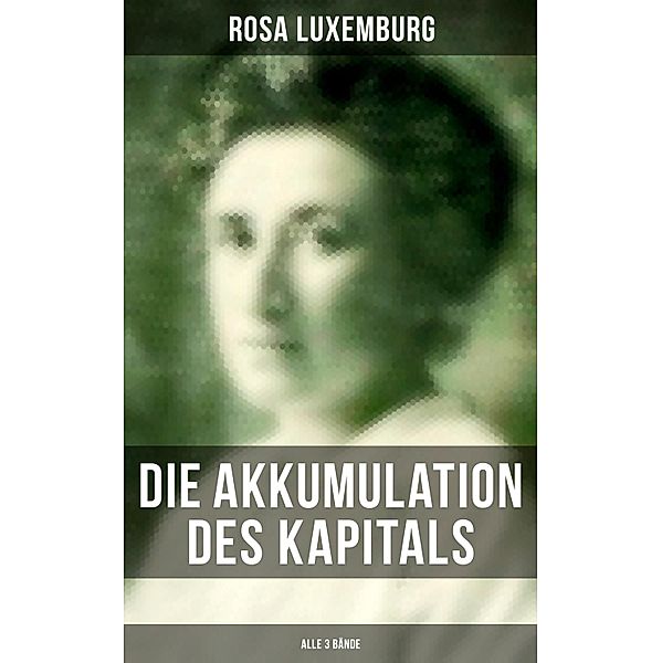 Die Akkumulation des Kapitals (Alle 3 Bände), Rosa Luxemburg