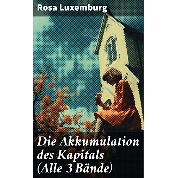 Die Akkumulation des Kapitals (Alle 3 Bände), Rosa Luxemburg