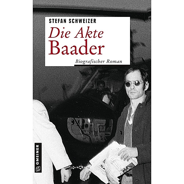 Die Akte Baader / Zeitgeschichtliche Kriminalromane im GMEINER-Verlag, Stefan Schweizer