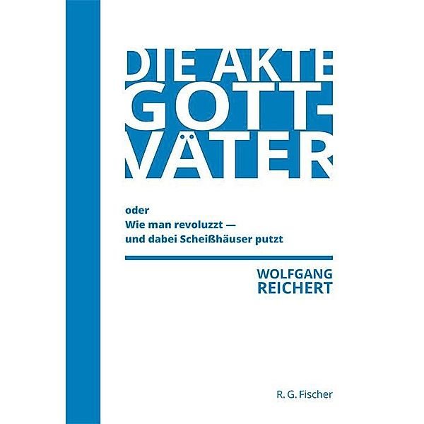 Die Akte Gottväter oder Wie man revoluzzt - und dabei Scheisshäuser putzt, Wolfgang Reichert