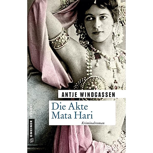 Die Akte Mata Hari / Zeitgeschichtliche Kriminalromane im GMEINER-Verlag, Antje Windgassen