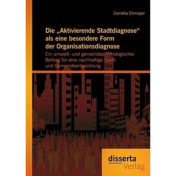 Die Aktivierende Stadtdiagnose als eine besondere Form der Organisationsdiagnose: Ein umwelt- und gemeindepsychologischer Beitrag für eine nachhaltige Stadt- und Gemeindeentwicklung, Cornelia Ehmayer