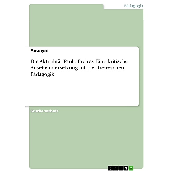 Die Aktualität Paulo Freires. Eine kritische Auseinandersetzung mit der freireschen Pädagogik