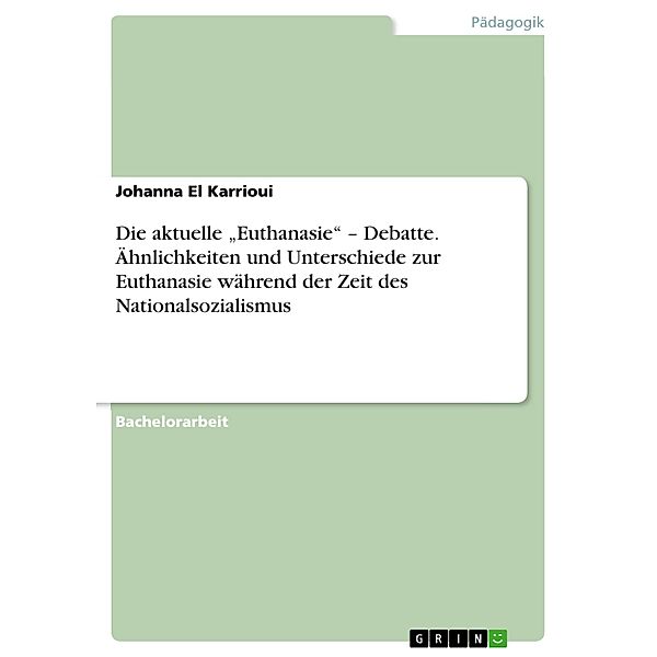 Die aktuelle Euthanasie - Debatte. Ähnlichkeiten und Unterschiede zur Euthanasie während der Zeit des Nationalsozialismus, Johanna El Karrioui