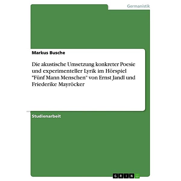 Die akustische Umsetzung konkreter Poesie und experimenteller Lyrik im Hörspiel Fünf Mann Menschen von Ernst Jandl und Friederike Mayröcker, Markus Busche