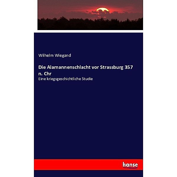 Die Alamannenschlacht vor Strassburg 357 n. Chr, Wilhelm Wiegand