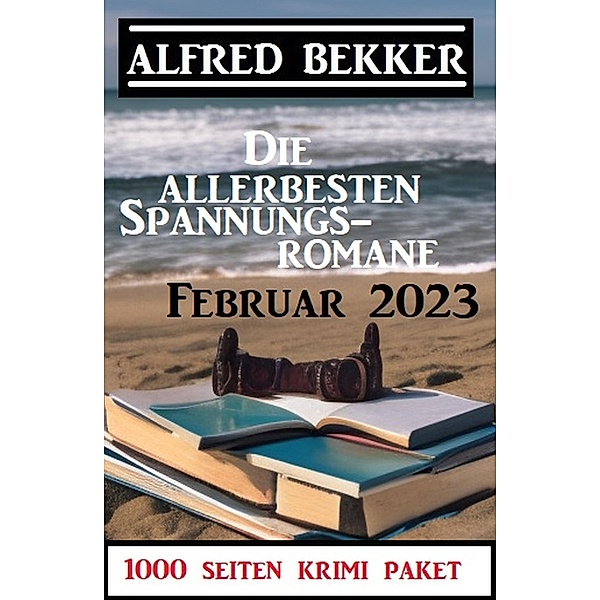 Die allerbesten Spannungsromane Februar 2023: 1000 Seiten Krimi Paket, Alfred Bekker