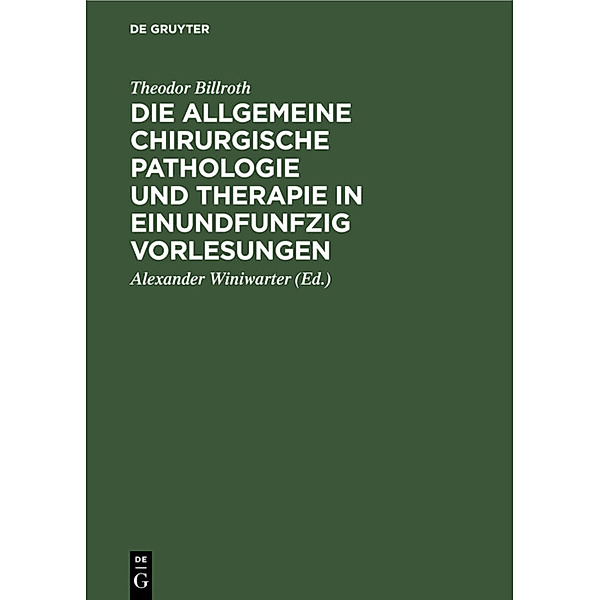 Die allgemeine chirurgische Pathologie und Therapie in einundfunfzig Vorlesungen, Theodor Billroth