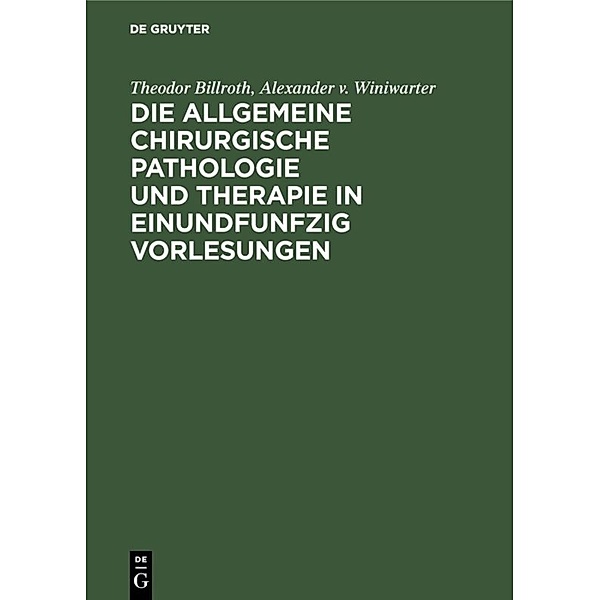 Die allgemeine chirurgische Pathologie und Therapie in einundfunfzig Vorlesungen, Theodor Billroth, Alexander v. Winiwarter
